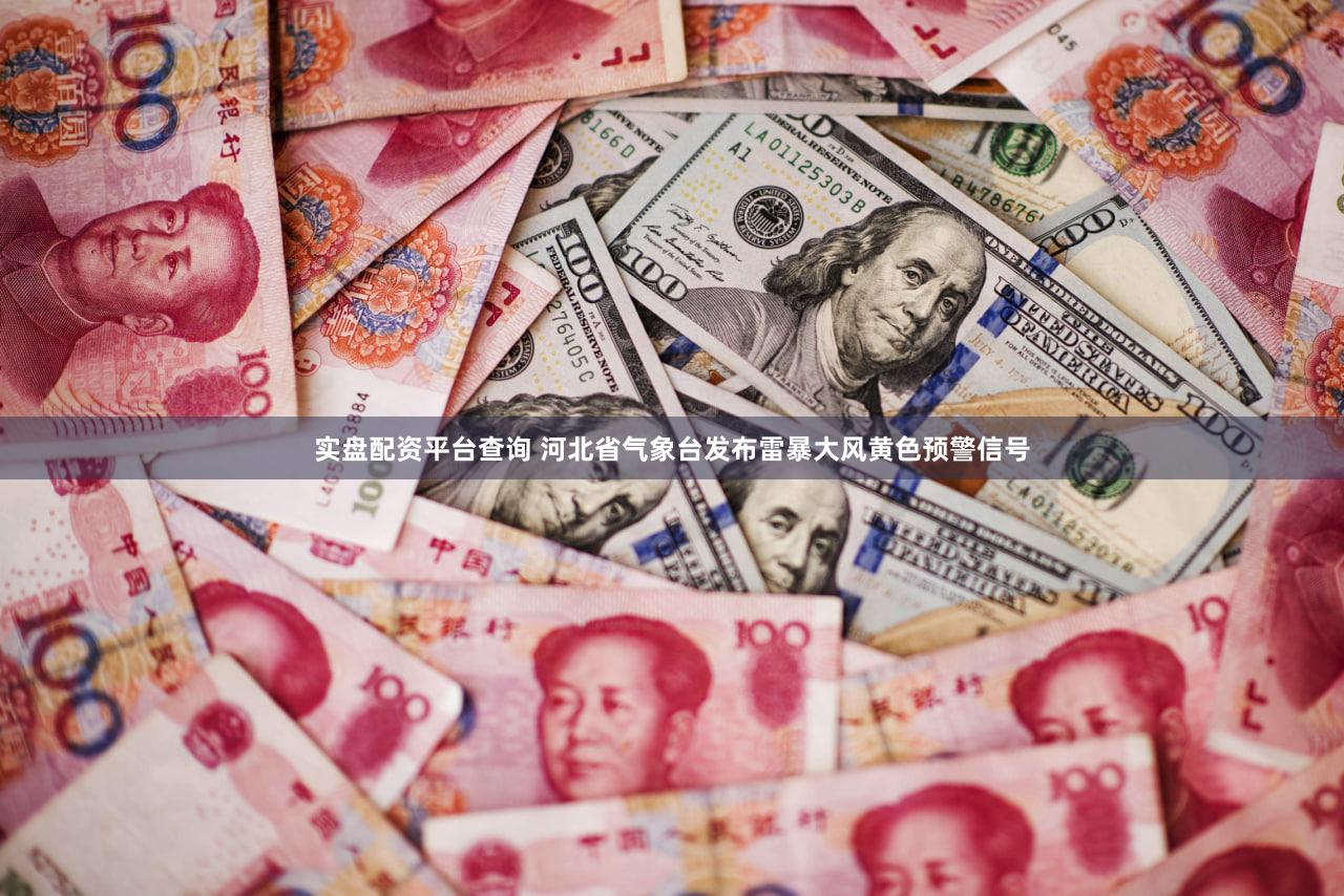 实盘配资平台查询 河北省气象台发布雷暴大风黄色预警信号