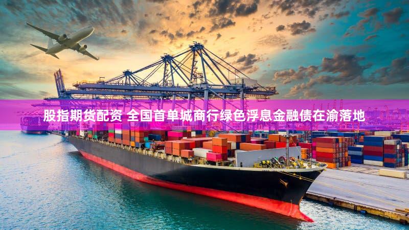 股指期货配资 全国首单城商行绿色浮息金融债在渝落地