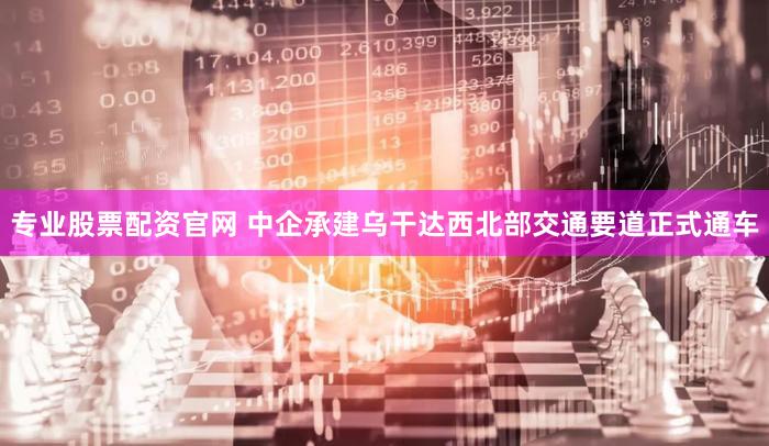 专业股票配资官网 中企承建乌干达西北部交通要道正式通车