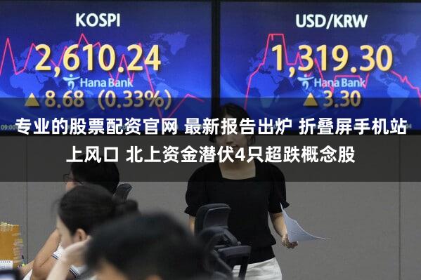 专业的股票配资官网 最新报告出炉 折叠屏手机站上风口 北上资金潜伏4只超跌概念股