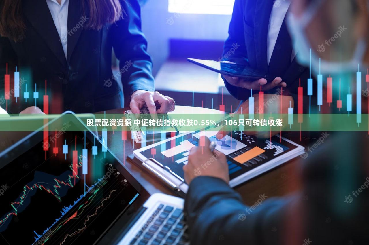股票配资资源 中证转债指数收跌0.55%，106只可转债收涨