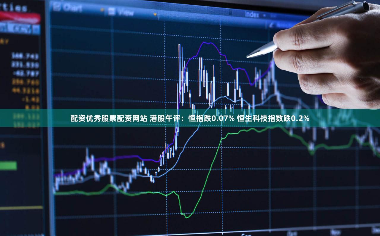 配资优秀股票配资网站 港股午评：恒指跌0.07% 恒生科技指数跌0.2%