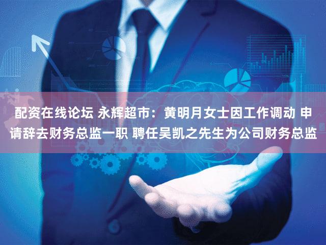配资在线论坛 永辉超市：黄明月女士因工作调动 申请辞去财务总监一职 聘任吴凯之先生为公司财务总监