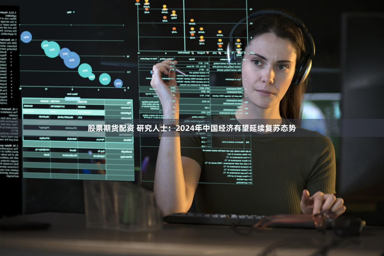 股票期货配资 研究人士：2024年中国经济有望延续复苏态势