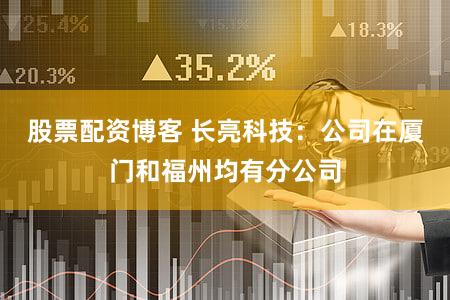 股票配资博客 长亮科技：公司在厦门和福州均有分公司