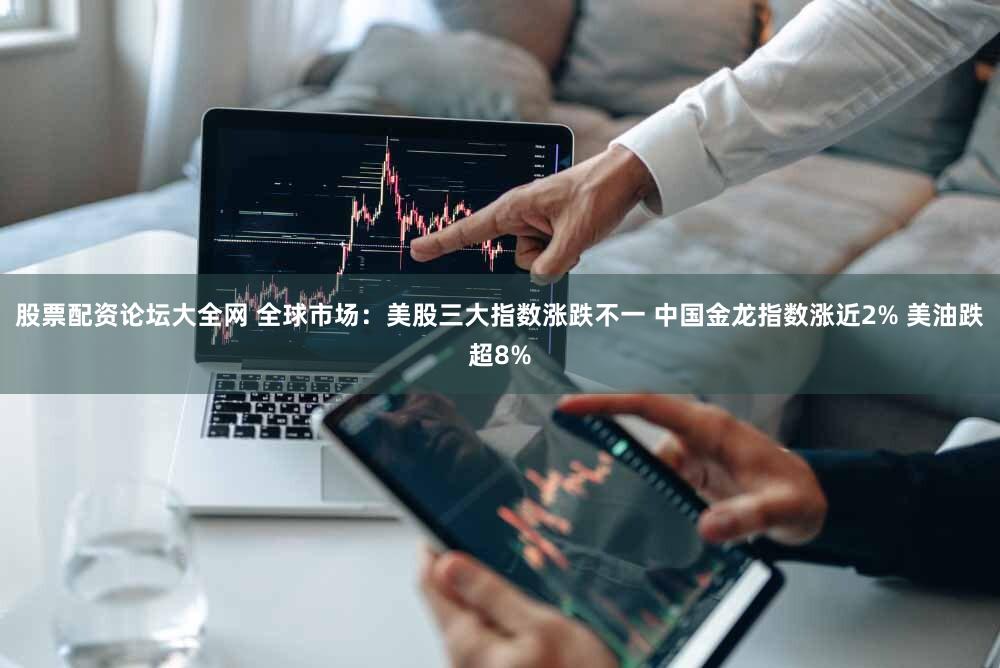 股票配资论坛大全网 全球市场：美股三大指数涨跌不一 中国金龙指数涨近2% 美油跌超8%