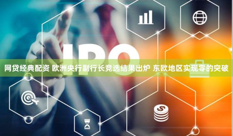 网贷经典配资 欧洲央行副行长竞选结果出炉 东欧地区实现零的突破