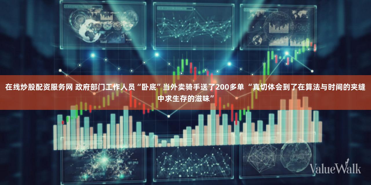 在线炒股配资服务网 政府部门工作人员“卧底”当外卖骑手送了200多单 “真切体会到了在算法与时间的夹缝中求生存的滋味”