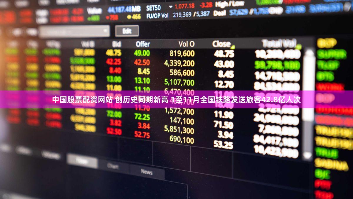 中国股票配资网站 创历史同期新高 1至11月全国铁路发送旅客42.8亿人次