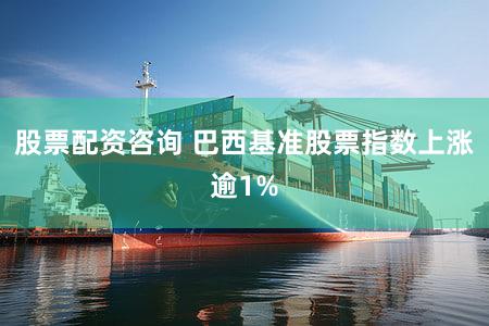 股票配资咨询 巴西基准股票指数上涨逾1%