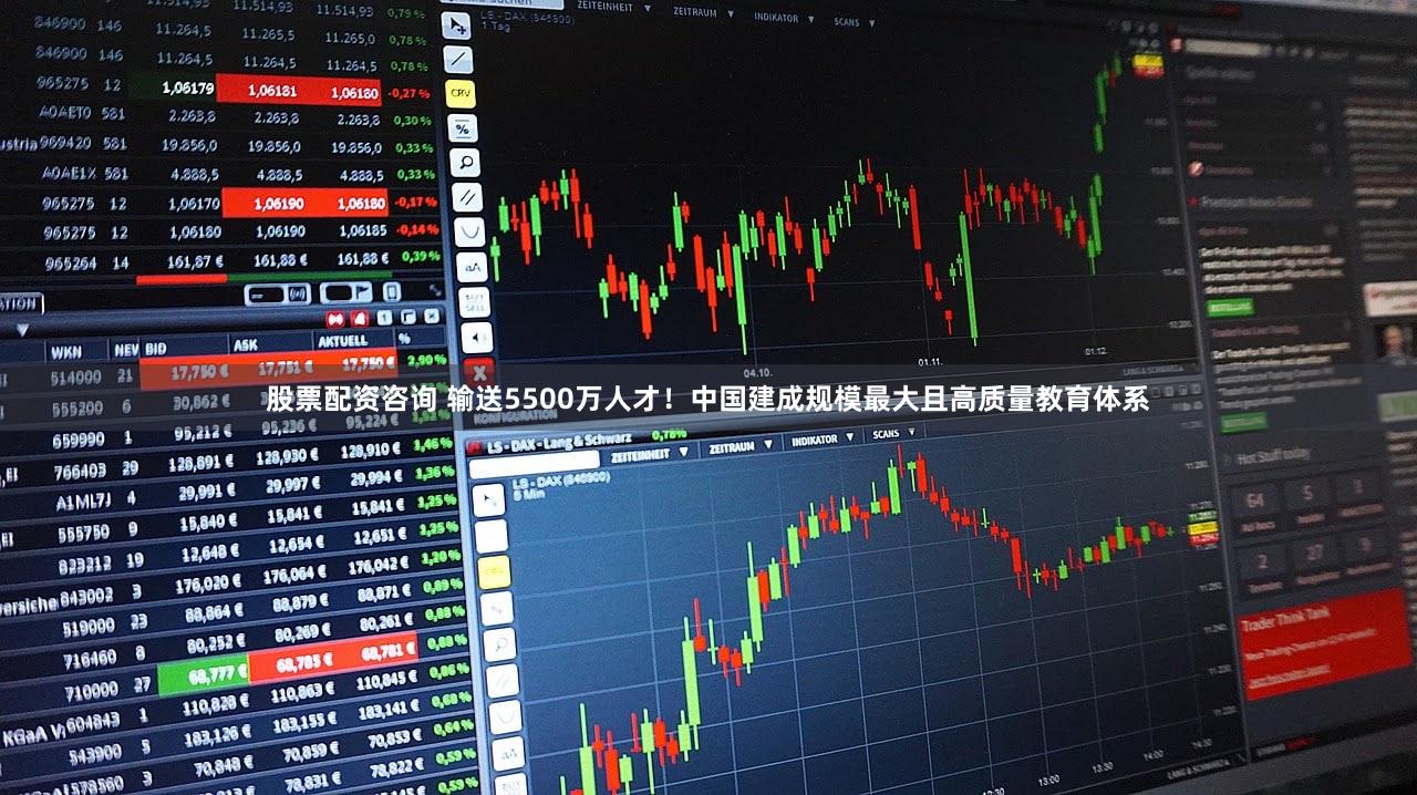 股票配资咨询 输送5500万人才！中国建成规模最大且高质量教育体系