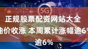 正规股票配资网站大全 油价收涨 本周累计涨幅逾6%