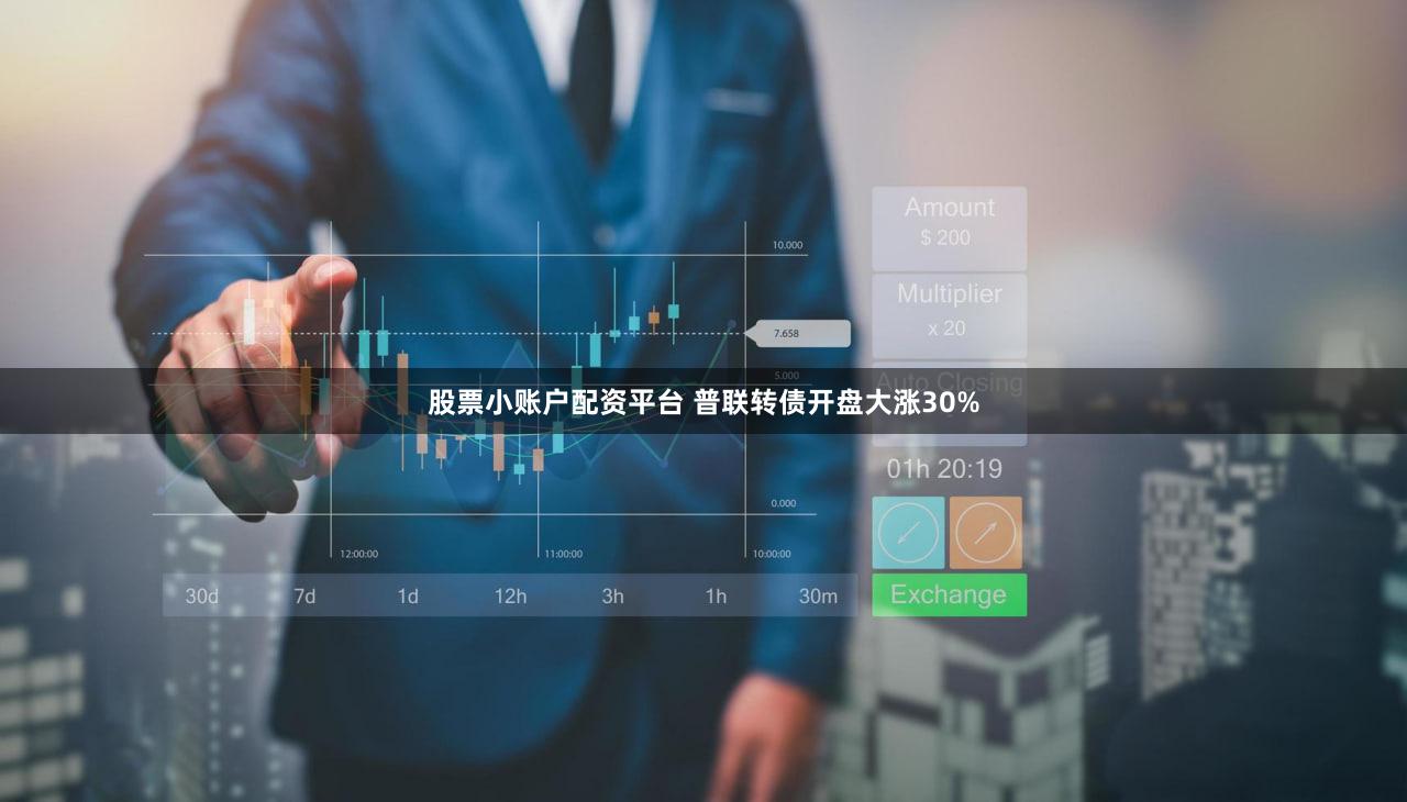 股票小账户配资平台 普联转债开盘大涨30%