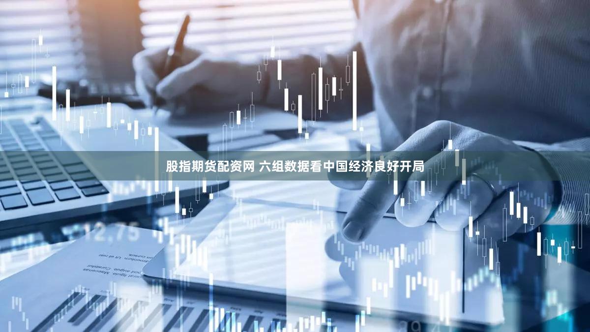 股指期货配资网 六组数据看中国经济良好开局