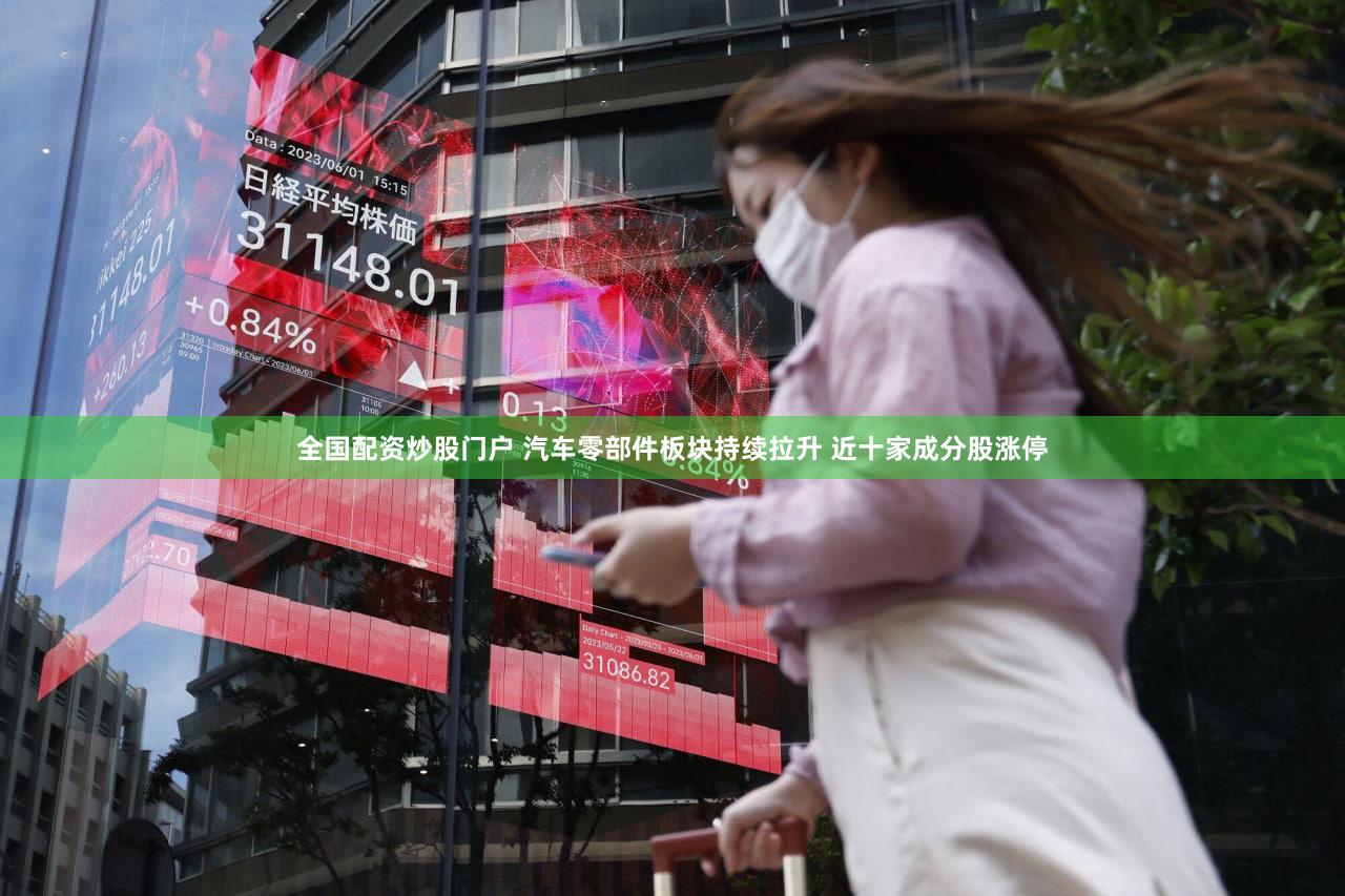 全国配资炒股门户 汽车零部件板块持续拉升 近十家成分股涨停