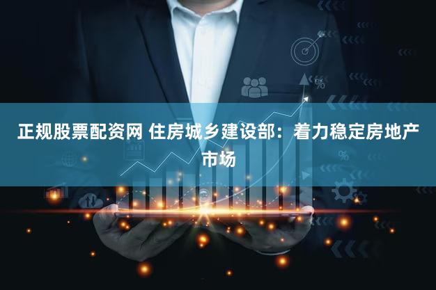 正规股票配资网 住房城乡建设部：着力稳定房地产市场